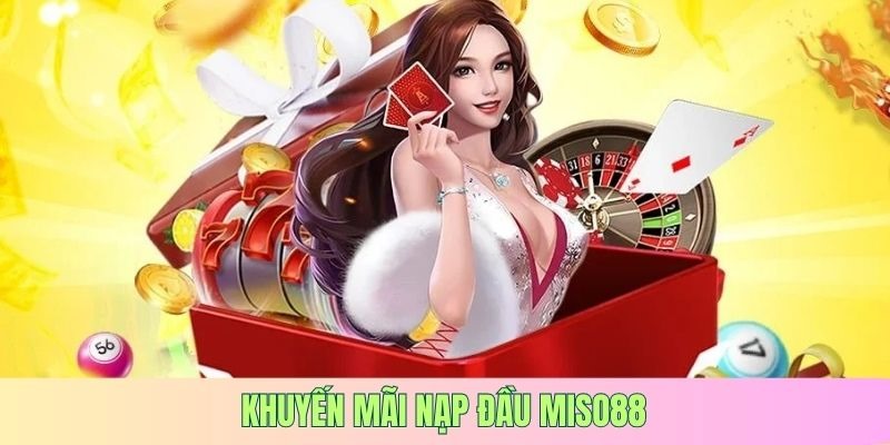 Khuyến Mãi Nạp Đầu MISO88 - Kiếm Vốn Cá Cược Cực Dễ